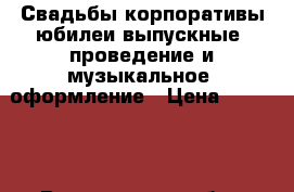 Свадьбы,корпоративы,юбилеи,выпускные -проведение и музыкальное  оформление › Цена ­ 12 000 - Воронежская обл., Воронеж г. Свадьба и праздники » Услуги   
